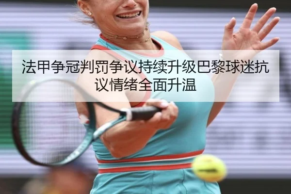 法甲争冠判罚争议持续升级巴黎球迷抗议情绪全面升温
