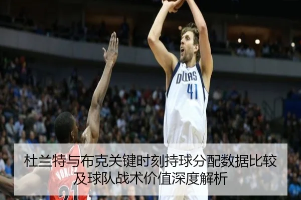 杜兰特与布克关键时刻持球分配数据比较及球队战术价值深度解析 | kaiyun